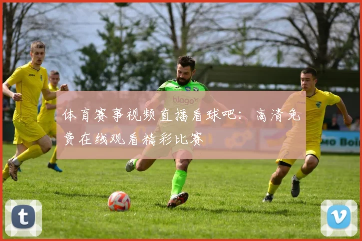 体育赛事视频直播看球吧：高清免费在线观看精彩比赛