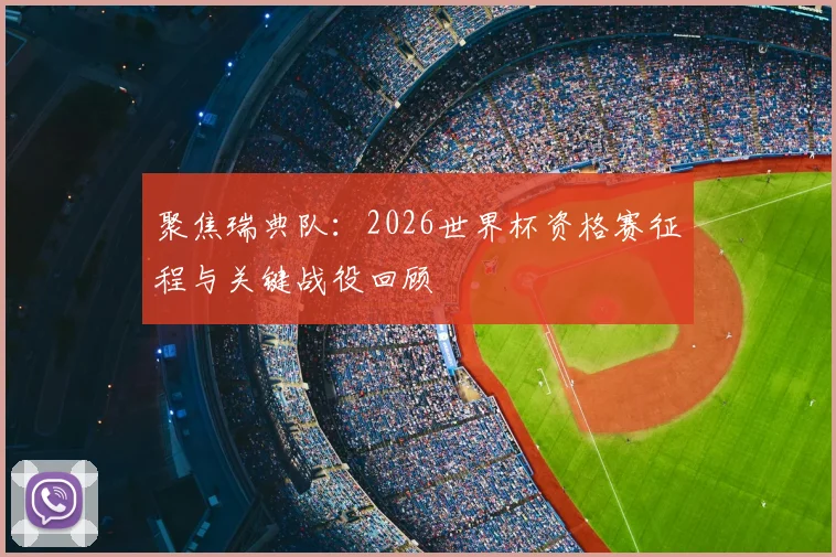 聚焦瑞典队:2026世界杯资格赛征程与关键战役回顾