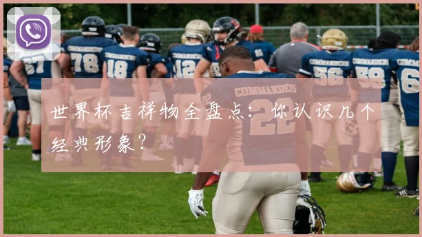 世界杯吉祥物全盘点：你认识几个经典形象？