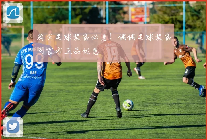 购买足球装备必看!偶偶足球装备网官方正品优惠