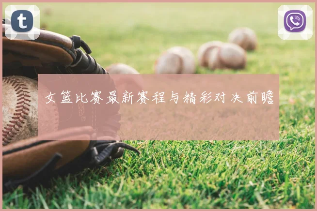 女篮比赛最新赛程与精彩对决前瞻