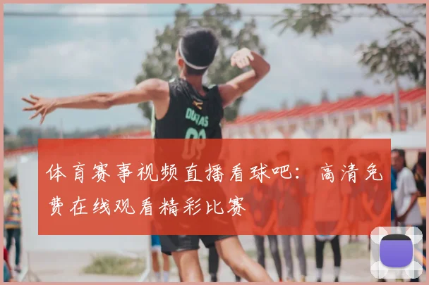 体育赛事视频直播看球吧：高清免费在线观看精彩比赛