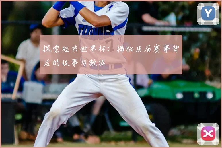 探索经典世界杯:揭秘历届赛事背后的故事与数据