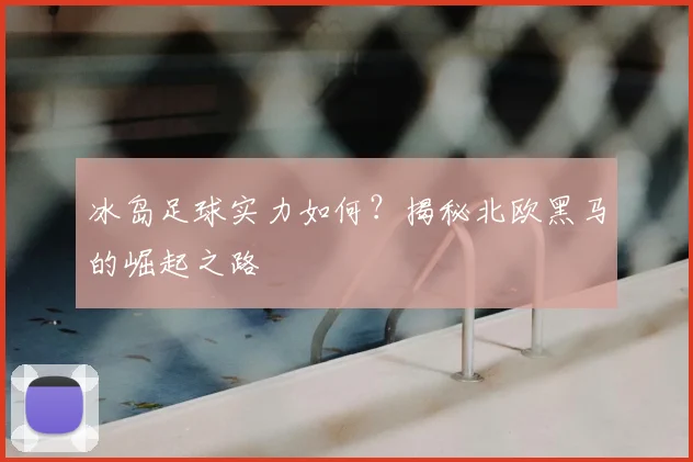 冰岛足球实力如何?揭秘北欧黑马的崛起之路