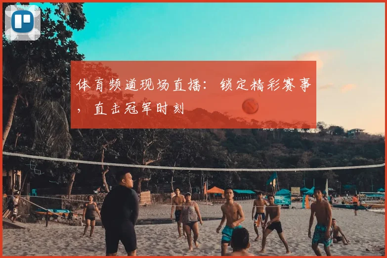 体育频道现场直播:锁定精彩赛事,直击冠军时刻