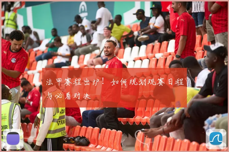 法甲赛程出炉!如何规划观赛日程与必看对决