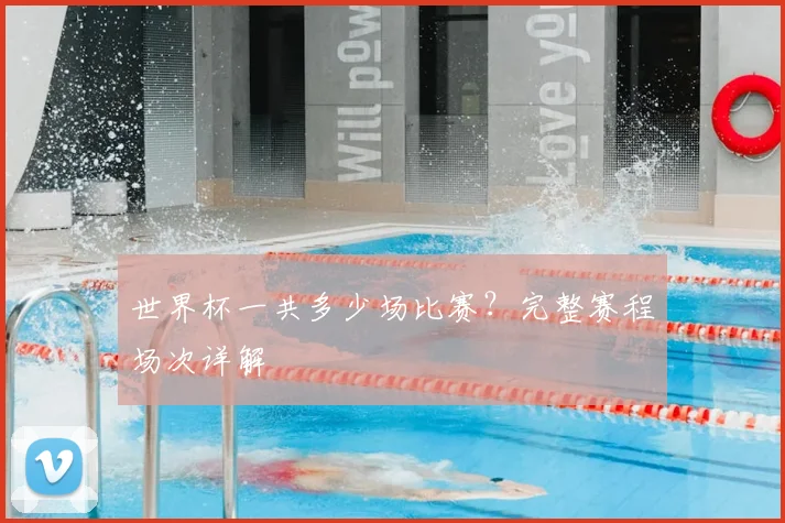 世界杯一共多少场比赛?完整赛程场次详解