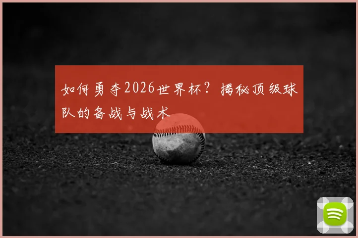如何勇夺2026世界杯?揭秘顶级球队的备战与战术