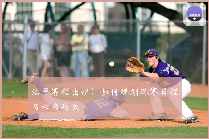 法甲赛程出炉!如何规划观赛日程与必看对决